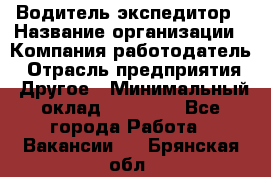 Водитель-экспедитор › Название организации ­ Компания-работодатель › Отрасль предприятия ­ Другое › Минимальный оклад ­ 23 000 - Все города Работа » Вакансии   . Брянская обл.